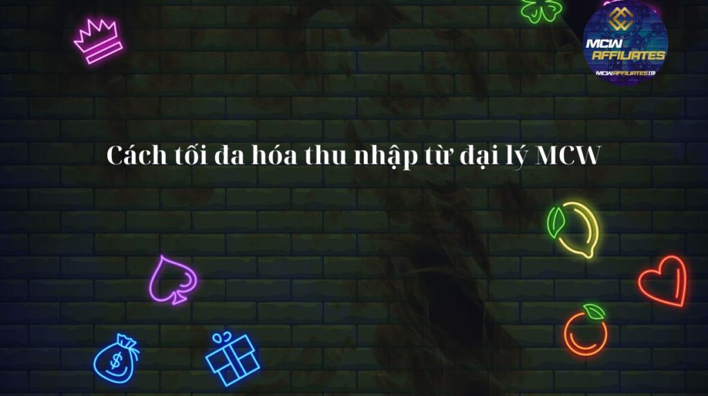 Cách Tối Đa Hóa Thu Nhập Từ Đại Lý MCW
