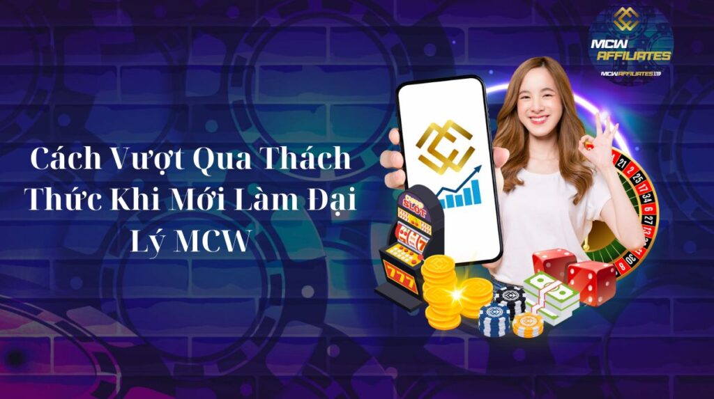 Cách Vượt Qua Thách Thức Khi Mới Làm Đại Lý MCW