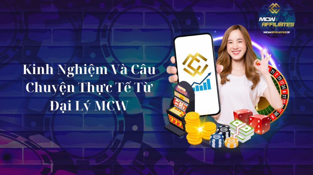 Kinh Nghiệm Và Câu Chuyện Thực Tế Từ Đại Lý MCW