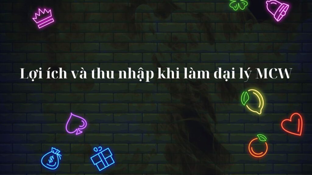 Lợi ích và thu nhập khi làm đại lý MCW